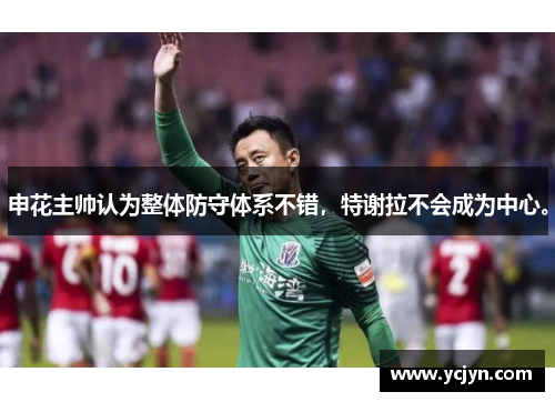 申花主帅认为整体防守体系不错，特谢拉不会成为中心。