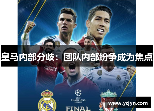 皇马内部分歧：团队内部纷争成为焦点