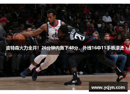 皮特森火力全开！26分钟内轰下48分，外线16中11手感滚烫